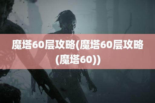 魔塔60层攻略(魔塔60层攻略(魔塔60))