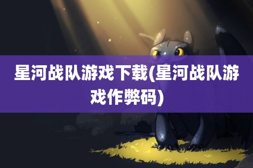 星河战队游戏下载(星河战队游戏作弊码)