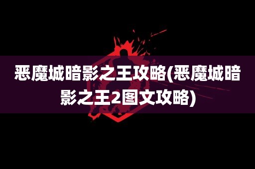 恶魔城暗影之王攻略(恶魔城暗影之王2图文攻略)