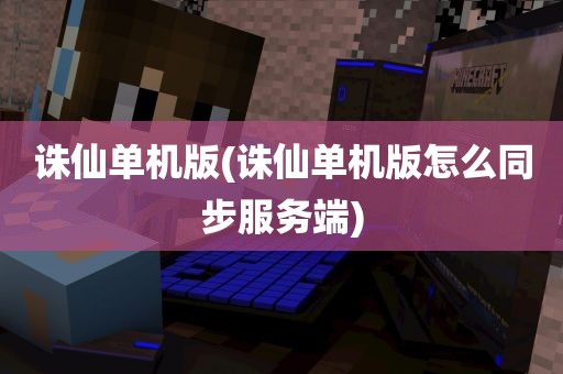 诛仙单机版(诛仙单机版怎么同步服务端)