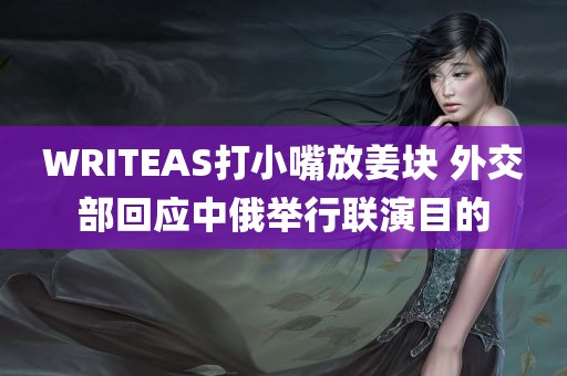 WRITEAS打小嘴放姜块 外交部回应中俄举行联演目的