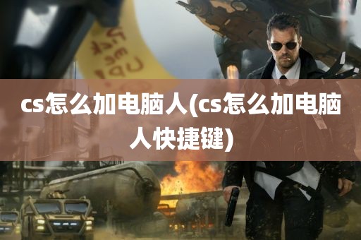 cs怎么加电脑人(cs怎么加电脑人快捷键)