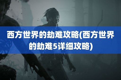 西方世界的劫难攻略(西方世界的劫难5详细攻略)