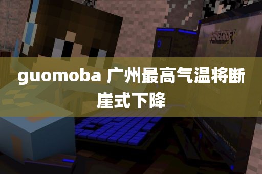 guomoba 广州最高气温将断崖式下降