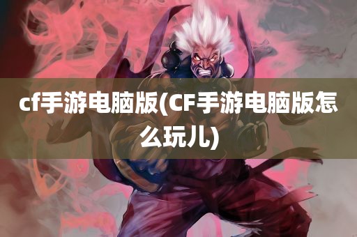 cf手游电脑版(CF手游电脑版怎么玩儿)