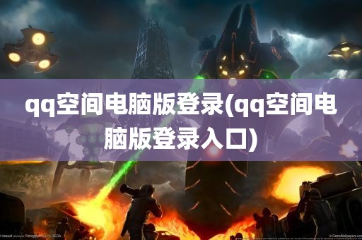 qq空间电脑版登录(qq空间电脑版登录入口)