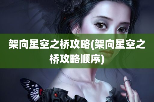 架向星空之桥攻略(架向星空之桥攻略顺序)