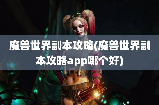 魔兽世界副本攻略(魔兽世界副本攻略app哪个好)