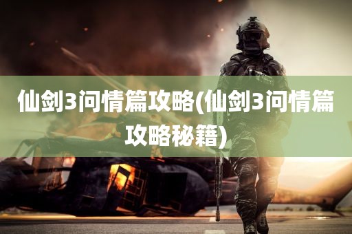 仙剑3问情篇攻略(仙剑3问情篇攻略秘籍)