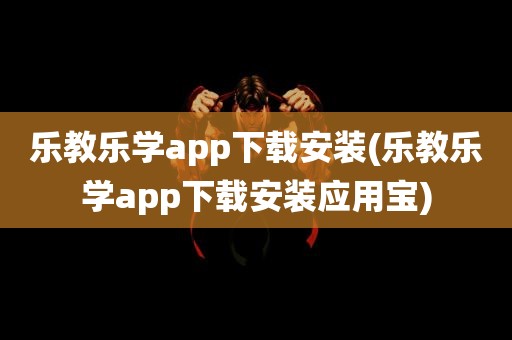 乐教乐学app下载安装(乐教乐学app下载安装应用宝)