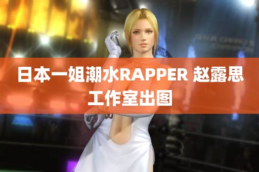 日本一姐潮水RAPPER 赵露思工作室出图