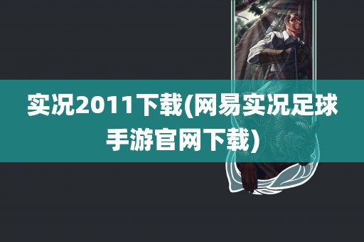 实况2011下载(网易实况足球手游官网下载)