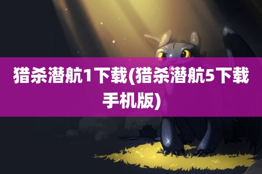 猎杀潜航1下载(猎杀潜航5下载手机版)