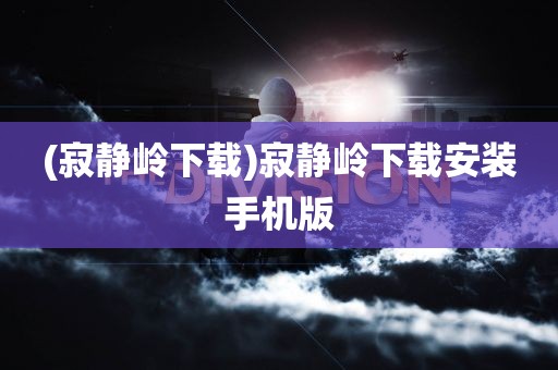 (寂静岭下载)寂静岭下载安装手机版