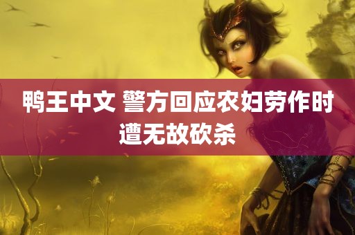 鸭王中文 警方回应农妇劳作时遭无故砍杀