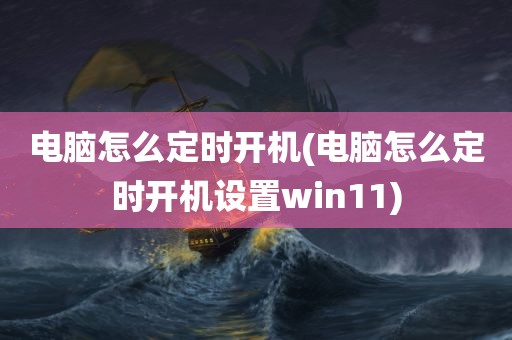 电脑怎么定时开机(电脑怎么定时开机设置win11)