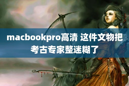 macbookpro高清 这件文物把考古专家整迷糊了