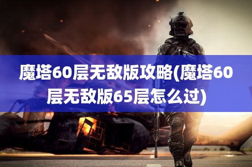 魔塔60层无敌版攻略(魔塔60层无敌版65层怎么过)