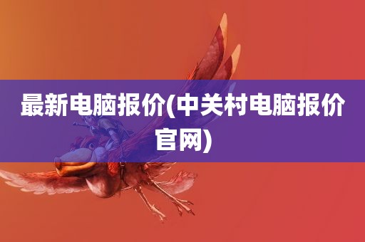 最新电脑报价(中关村电脑报价官网)