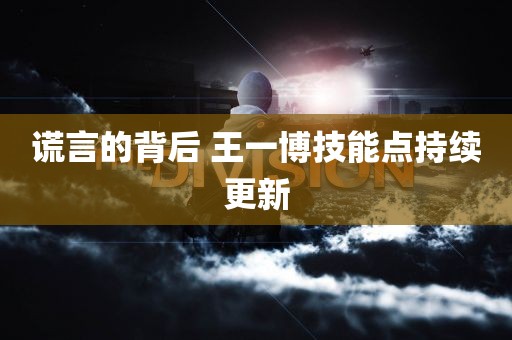 谎言的背后 王一博技能点持续更新