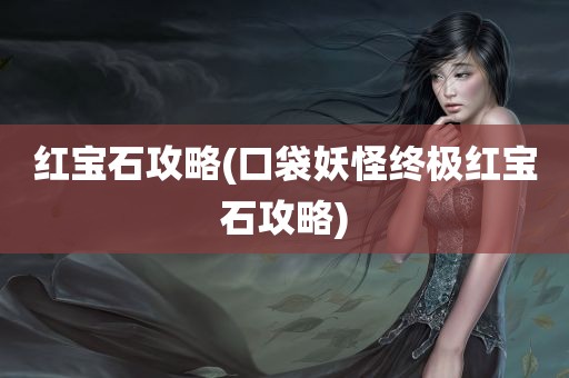 红宝石攻略(口袋妖怪终极红宝石攻略)