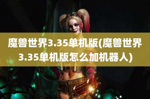 魔兽世界3.35单机版(魔兽世界3.35单机版怎么加机器人)