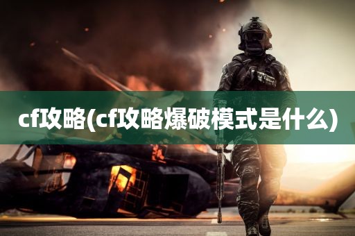 cf攻略(cf攻略爆破模式是什么)