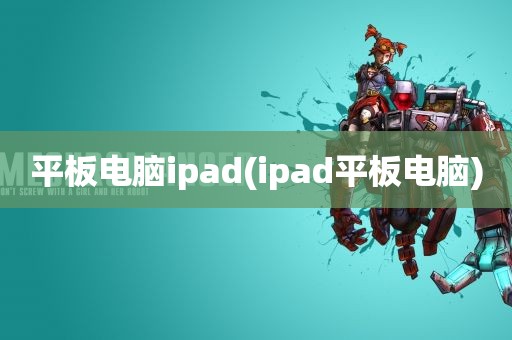 平板电脑ipad(ipad平板电脑)