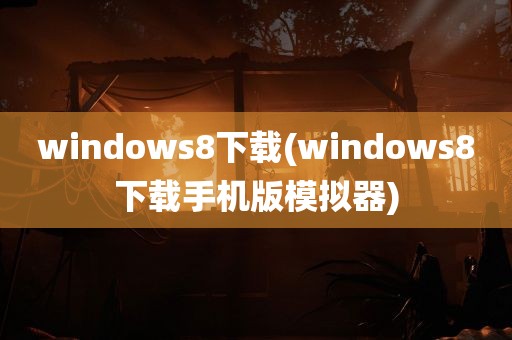 windows8下载(windows8下载手机版模拟器)