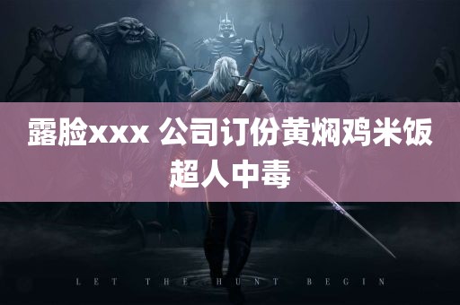 露脸xxx 公司订份黄焖鸡米饭超人中毒