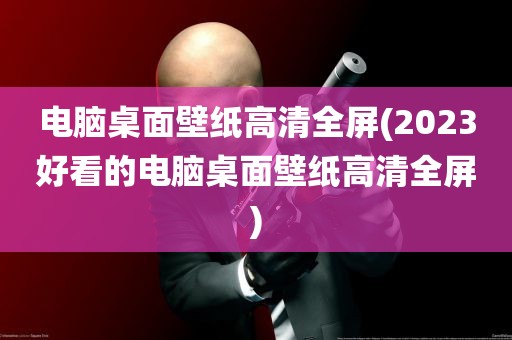 电脑桌面壁纸高清全屏(2023好看的电脑桌面壁纸高清全屏)