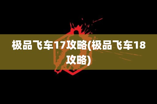 极品飞车17攻略(极品飞车18攻略)