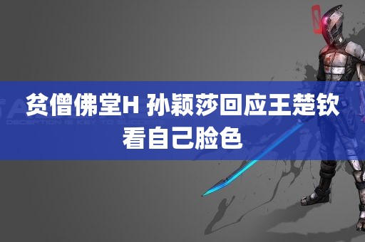 贫僧佛堂H 孙颖莎回应王楚钦看自己脸色