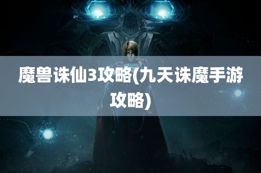 魔兽诛仙3攻略(九天诛魔手游攻略)