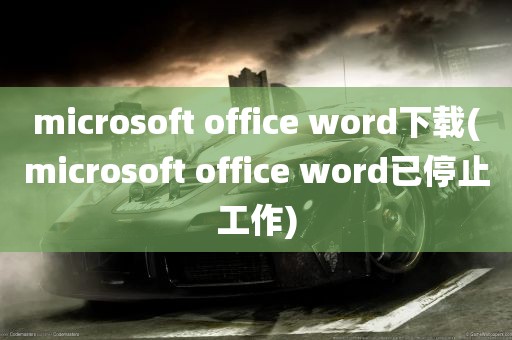 microsoft office word下载(microsoft office word已停止工作)