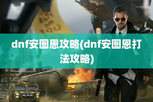 dnf安图恩攻略(dnf安图恩打法攻略)