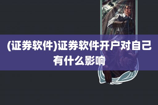 (证券软件)证券软件开户对自己有什么影响