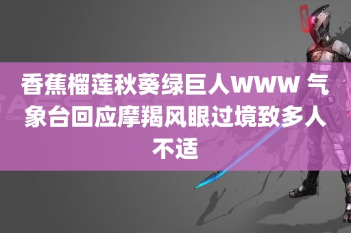 香蕉榴莲秋葵绿巨人WWW 气象台回应摩羯风眼过境致多人不适