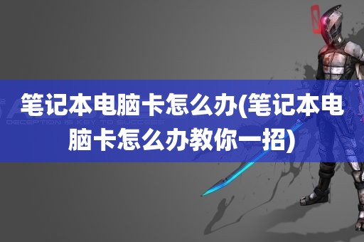 笔记本电脑卡怎么办(笔记本电脑卡怎么办教你一招)