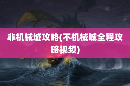 非机械城攻略(不机械城全程攻略视频)