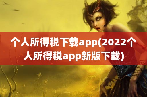 个人所得税下载app(2022个人所得税app新版下载)