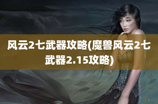 风云2七武器攻略(魔兽风云2七武器2.15攻略)