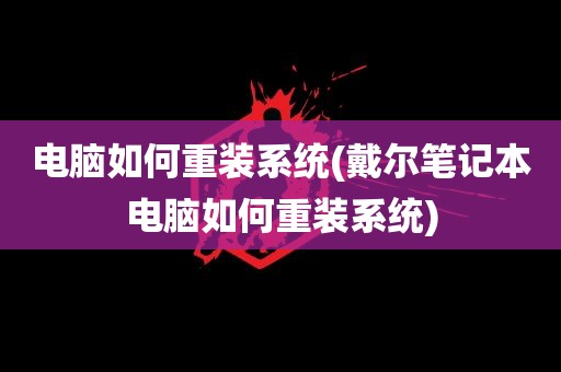 电脑如何重装系统(戴尔笔记本电脑如何重装系统)