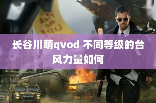 长谷川萌qvod 不同等级的台风力量如何