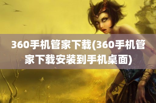 360手机管家下载(360手机管家下载安装到手机桌面)