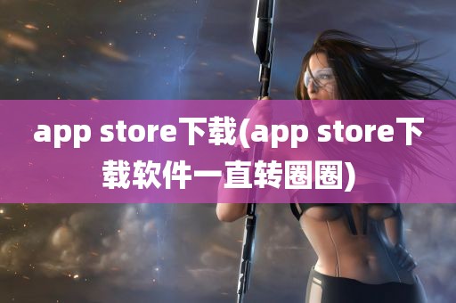 app store下载(app store下载软件一直转圈圈)