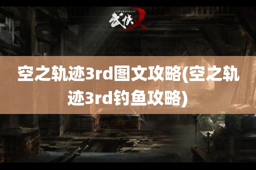 空之轨迹3rd图文攻略(空之轨迹3rd钓鱼攻略)