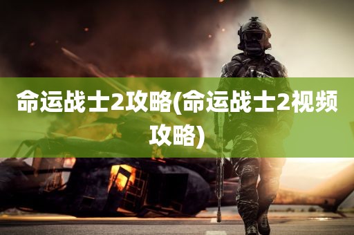 命运战士2攻略(命运战士2视频攻略)