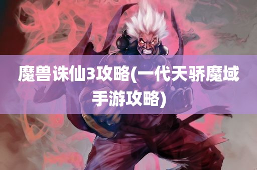 魔兽诛仙3攻略(一代天骄魔域手游攻略)