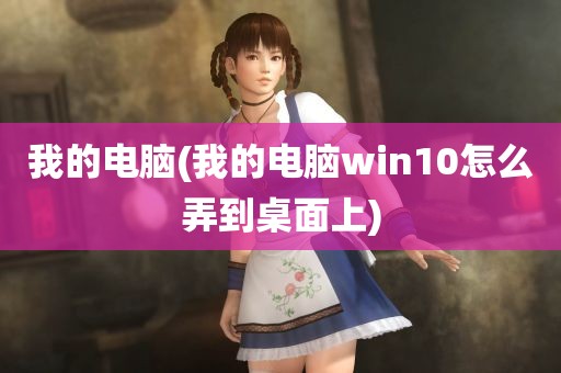 我的电脑(我的电脑win10怎么弄到桌面上)